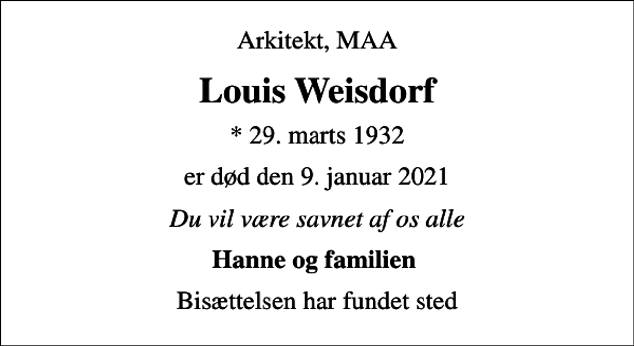 <p>Arkitekt, MAA<br />Louis Weisdorf<br />* 29. marts 1932<br />er død den 9. januar 2021<br />Du vil være savnet af os alle<br />Hanne og familien<br />Bisættelsen har fundet sted</p>