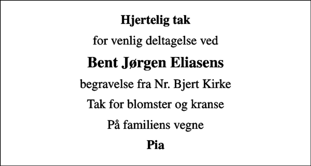 <p>Hjertelig tak<br />for venlig deltagelse ved<br />Bent Jørgen Eliasens<br />begravelse fra Nr. Bjert Kirke<br />Tak for blomster og kranse<br />På familiens vegne<br />Pia</p>
