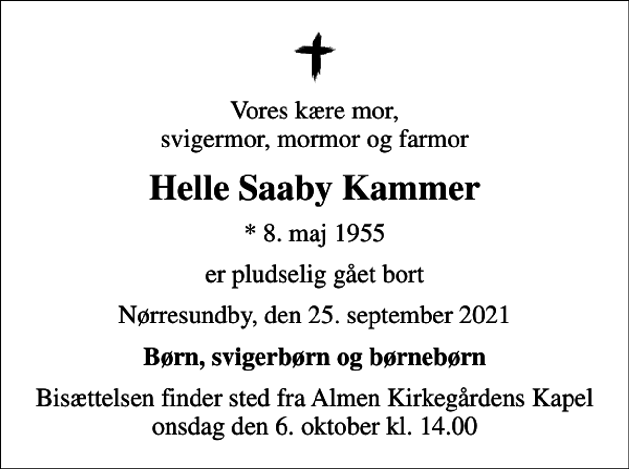 <p>Vores kære mor, svigermor, mormor og farmor<br />Helle Saaby Kammer<br />* 8. maj 1955<br />er pludselig gået bort<br />Nørresundby, den 25. september 2021<br />Børn, svigerbørn og børnebørn<br />Bisættelsen finder sted fra Almen Kirkegårdens Kapel onsdag den 6. oktober kl. 14.00</p>