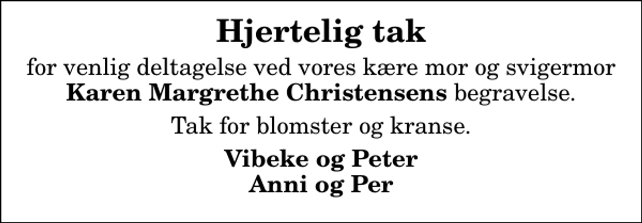<p>Hjertelig tak<br />for venlig deltagelse ved vores kære mor og svigermor <em>Karen Margrethe Christensens </em>begravelse.<br />Tak for blomster og kranse.<br />Vibeke og Peter Anni og Per</p>