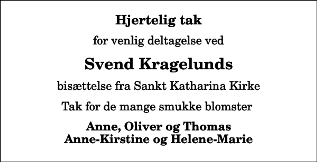 <p>Hjertelig tak<br />for venlig deltagelse ved<br />Svend Kragelunds<br />bisættelse fra Sankt Katharina Kirke<br />Tak for de mange smukke blomster<br />Anne, Oliver og Thomas Anne-Kirstine og Helene-Marie</p>