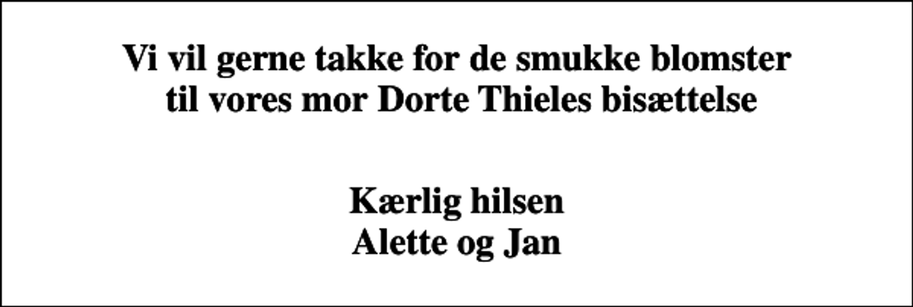 <p>Vi vil gerne takke for de smukke blomster til vores mor Dorte Thieles bisættelse<br />Kærlig hilsen Alette og Jan</p>