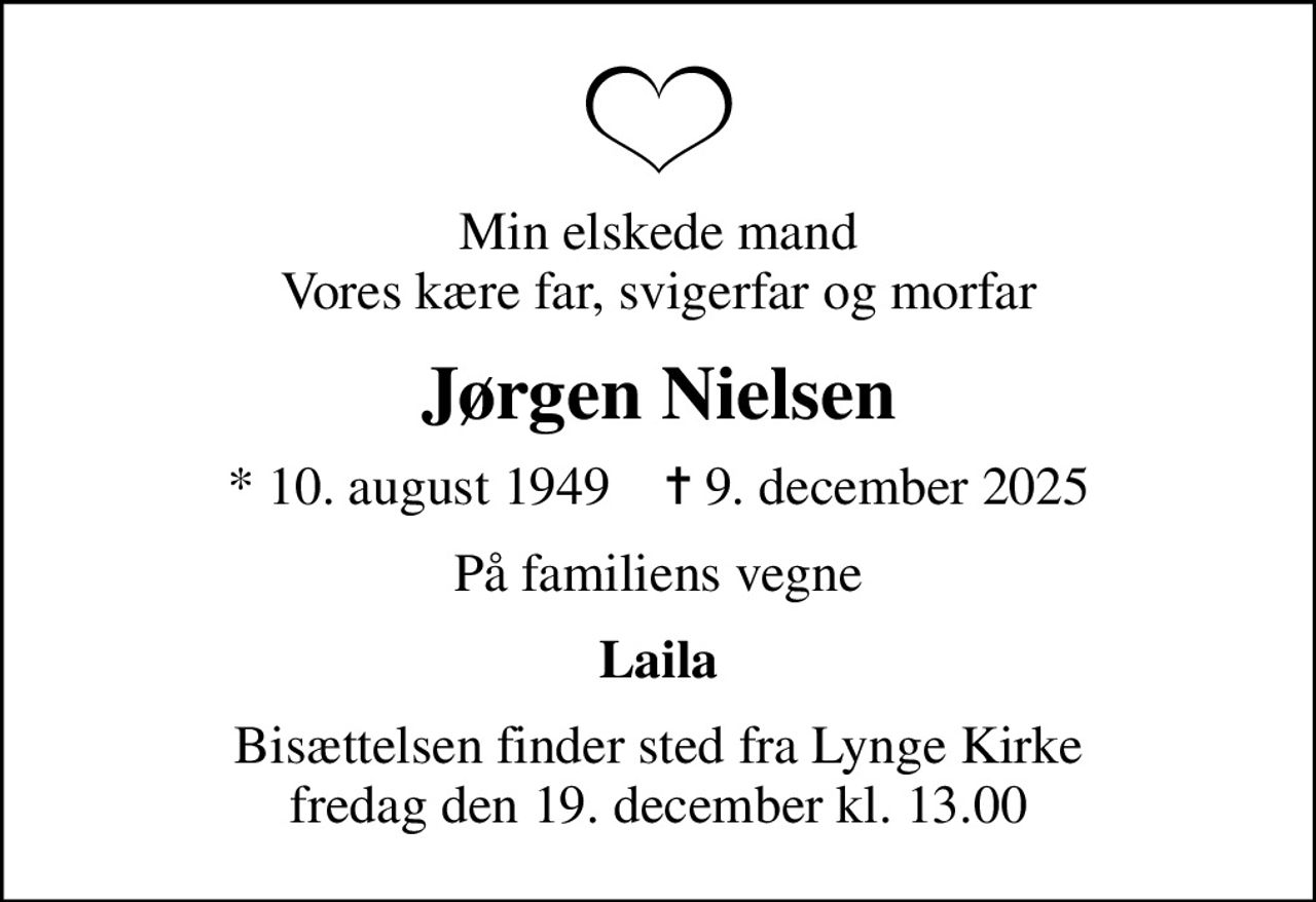 Min elskede mand Vores kære far, svigerfar og morfar
Jørgen Nielsen
* 10. august 1949    ✝ 9. december 2025
På familiens vegne
Laila
Bisættelsen finder sted fra Lynge Kirke  fredag den 19. december kl. 13.00
