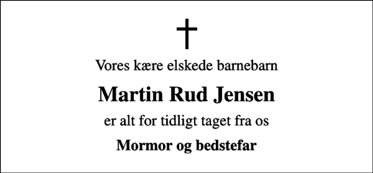 <p>Vores kære elskede barnebarn<br />Martin Rud Jensen<br />er alt for tidligt taget fra os<br />Mormor og bedstefar</p>
