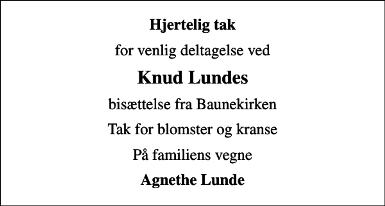 <p>Hjertelig tak<br />for venlig deltagelse ved<br />Knud Lundes<br />bisættelse fra Baunekirken<br />Tak for blomster og kranse<br />På familiens vegne<br />Agnethe Lunde</p>