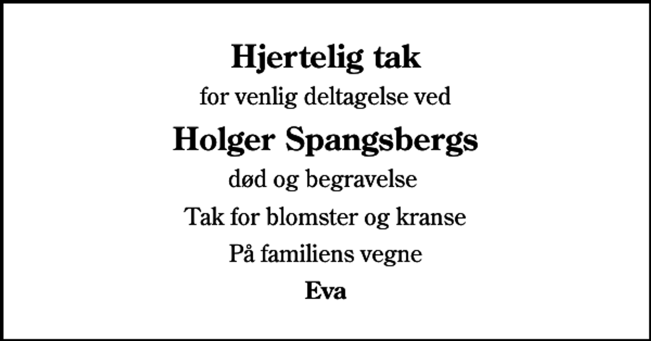 <p>Hjertelig tak<br />for venlig deltagelse ved<br />Holger Spangsbergs<br />død og begravelse<br />Tak for blomster og kranse<br />På familiens vegne<br />Eva</p>
