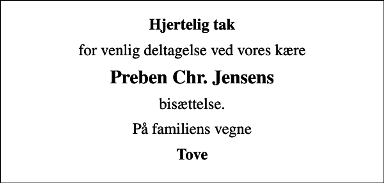 <p>Hjertelig tak<br />for venlig deltagelse ved vores kære<br />Preben Chr. Jensens<br />bisættelse.<br />På familiens vegne<br />Tove</p>