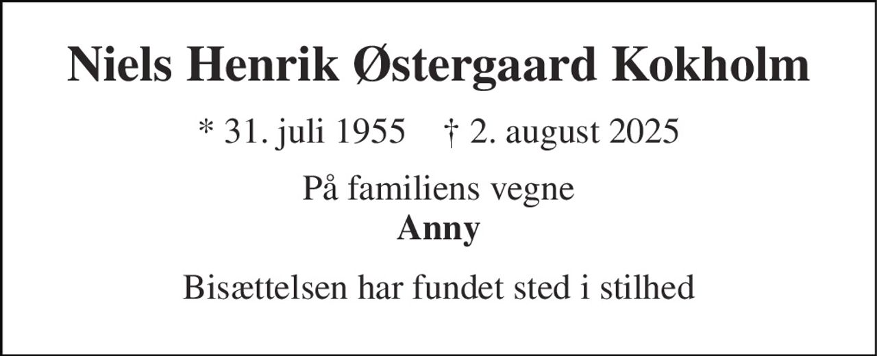 Niels Henrik Østergaard Kokholm 
* 31. juli 1955    † 2. august 2025 
På familiens vegne Anny 
Bisættelsen har fundet sted i stilhed