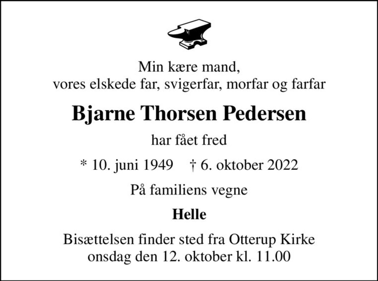 Min kære mand, vores elskede far, svigerfar, morfar og farfar
Bjarne Thorsen Pedersen
har fået fred
* 10. juni 1949    ✝ 6. oktober 2022
På familiens vegne
Helle
Bisættelsen finder sted fra Otterup Kirke  onsdag den 12. oktober kl. 11.00