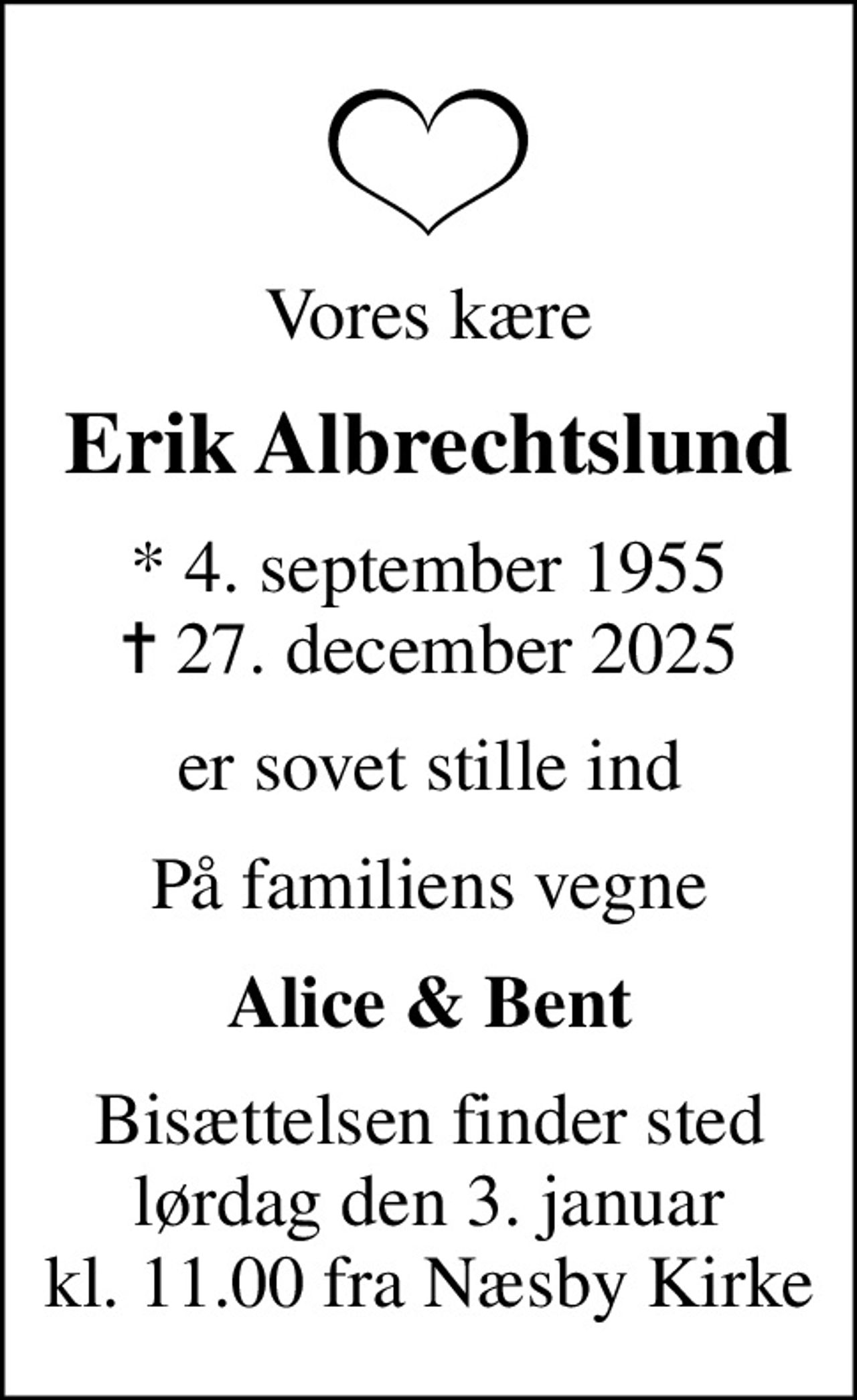 Vores kære
Erik Albrechtslund
* 4. september 1955
						✝ 27. december 2025
er sovet stille ind
På familiens vegne
Alice & Bent
Bisættelsen finder sted lørdag den 3. januar kl. 11.00 fra Næsby Kirke