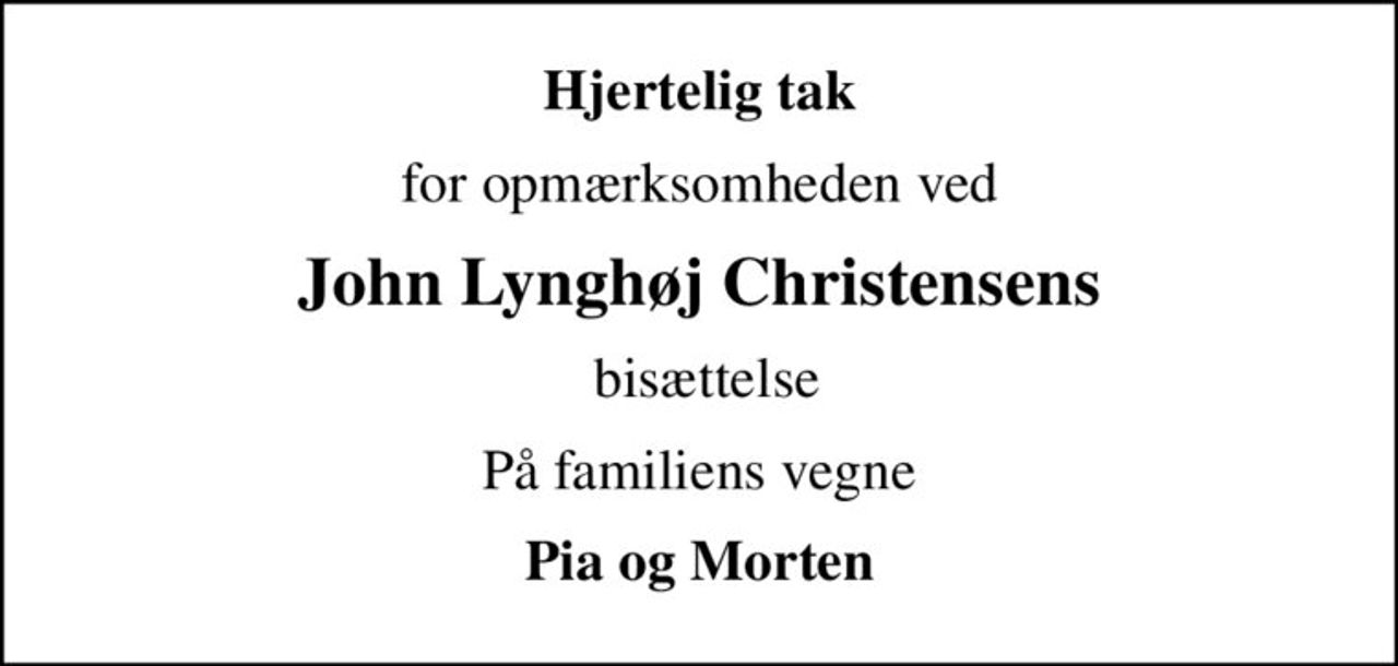 Hjertelig tak
for opmærksomheden ved
John Lynghøj Christensens
 bisættelse
På familiens vegne
Pia og Morten