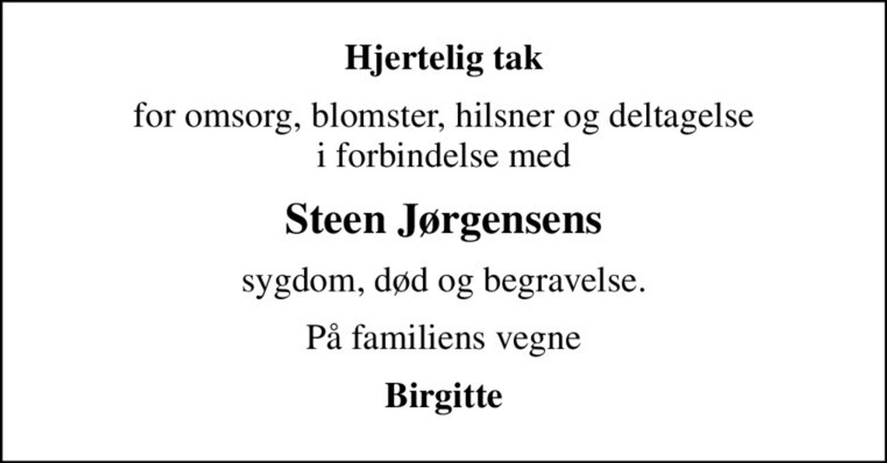 Hjertelig tak
for omsorg, blomster, hilsner og deltagelse i forbindelse med
Steen Jørgensens
sygdom, død og begravelse.
På familiens vegne
Birgitte