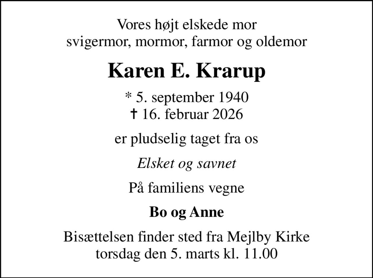 Vores højt elskede mor svigermor, mormor, farmor og oldemor
Karen E. Krarup
* 5. september 1940
						✝ 16. februar 2026
er pludselig taget fra os
Elsket og savnet
På familiens vegne
Bo og Anne
Bisættelsen finder sted fra Mejlby Kirke  torsdag den 5. marts kl. 11.00