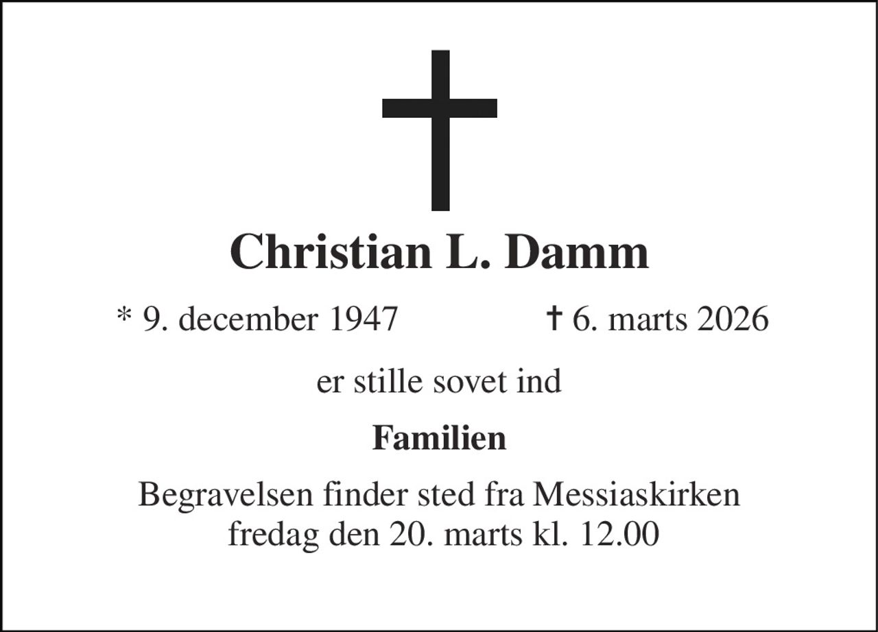 Christian L. Damm 
* 9. december 1947 
✝ 6. marts 2026 
er stille sovet ind 
Familien 
Begravelsen finder sted fra Messiaskirken  fredag den 20. marts kl. 12.00