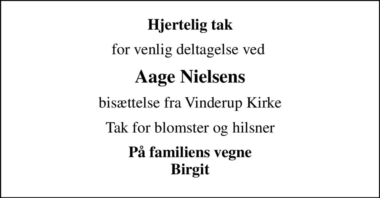 Hjertelig tak
for venlig deltagelse ved 
Aage Nielsens
bisættelse fra Vinderup Kirke
Tak for blomster og hilsner
På familiens vegne Birgit