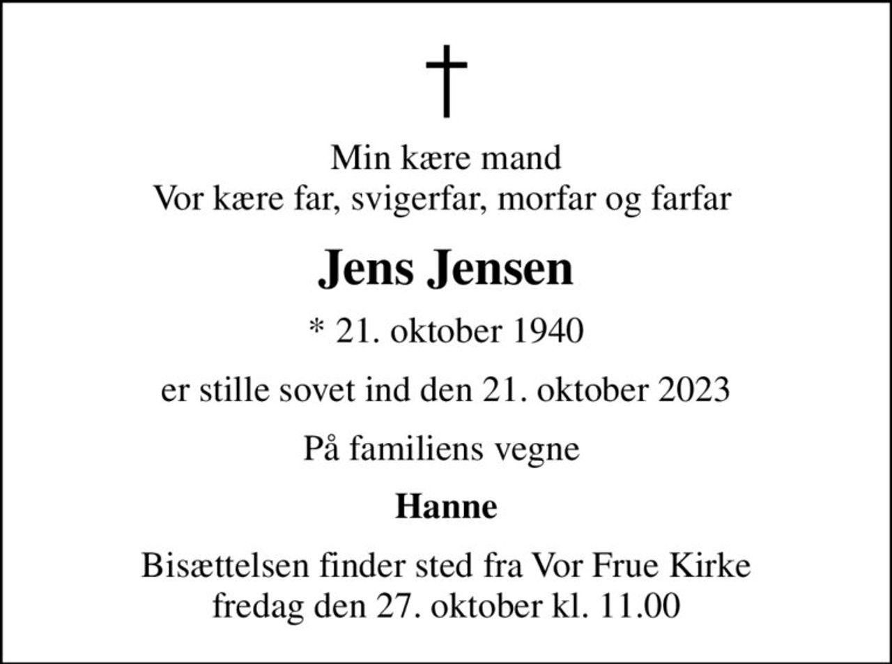 Min kære mand Vor kære far, svigerfar, morfar og farfar 
Jens Jensen
* 21. oktober 1940
er stille sovet ind den 21. oktober 2023
På familiens vegne 
Hanne
Bisættelsen har fundet sted
Tak for venlig deltagelse