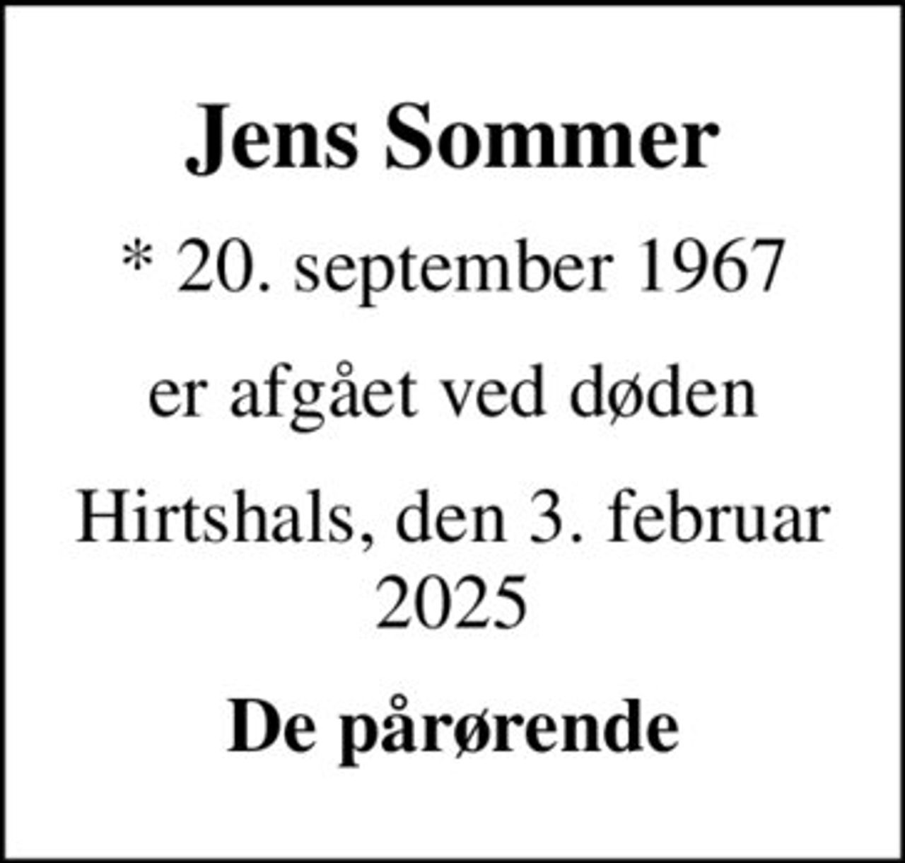 Jens Sommer
* 20. september 1967
er afgået ved døden
Hirtshals, den 3. februar 2025
De pårørende