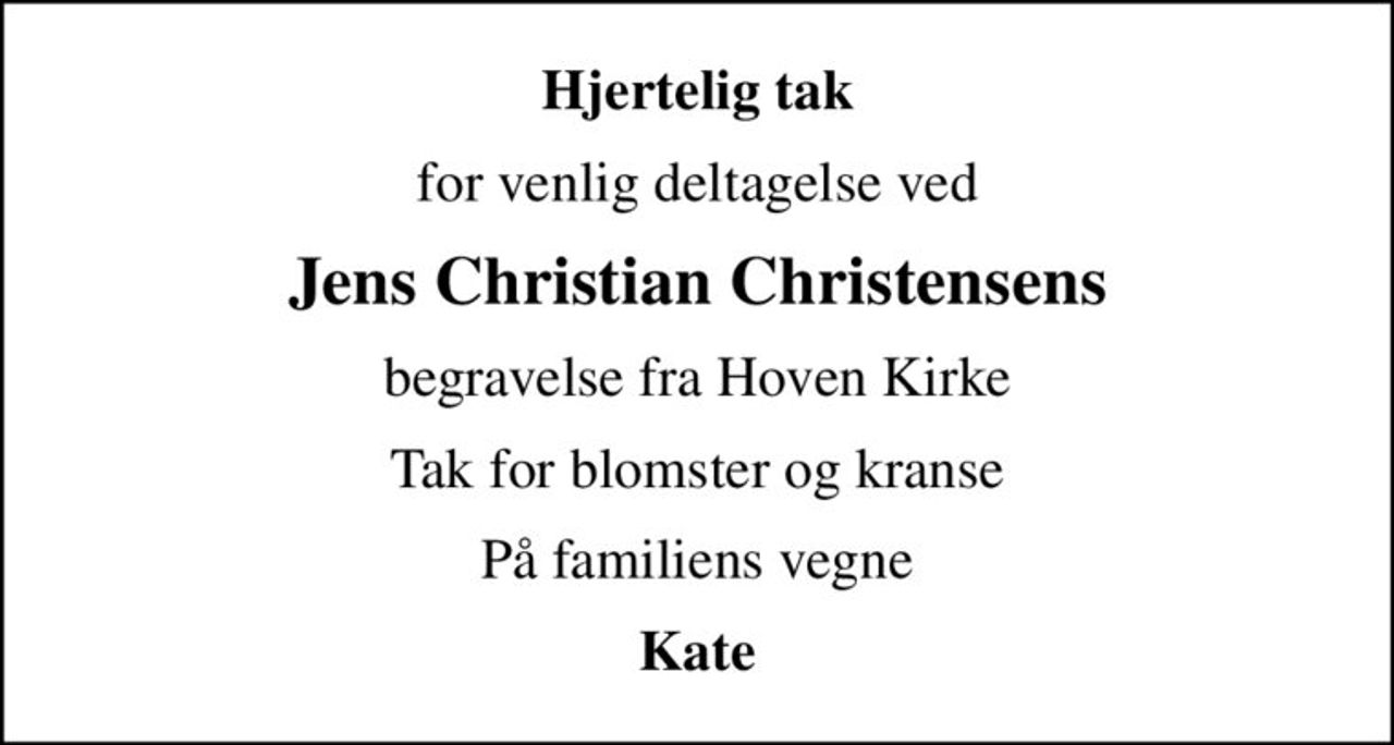 Hjertelig tak
for venlig deltagelse ved
Jens Christian Christensens
begravelse fra Hoven Kirke
Tak for blomster og kranse
På familiens vegne
Kate