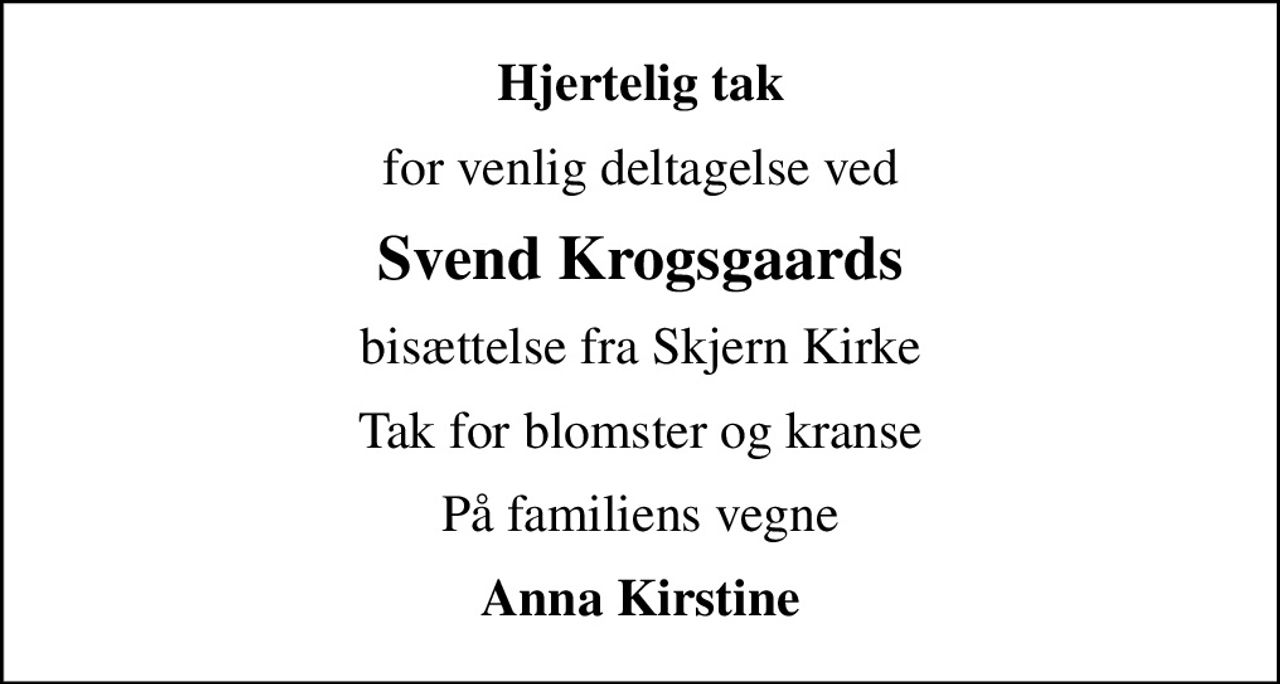 Hjertelig tak
for venlig deltagelse ved
Svend Krogsgaards
bisættelse fra Skjern Kirke
Tak for blomster og kranse
På familiens vegne
Anna Kirstine