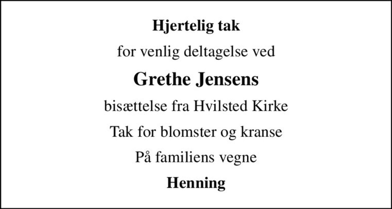 Hjertelig tak
for venlig deltagelse ved
Grethe Jensens
bisættelse fra Hvilsted Kirke
Tak for blomster og kranse
På familiens vegne
Henning