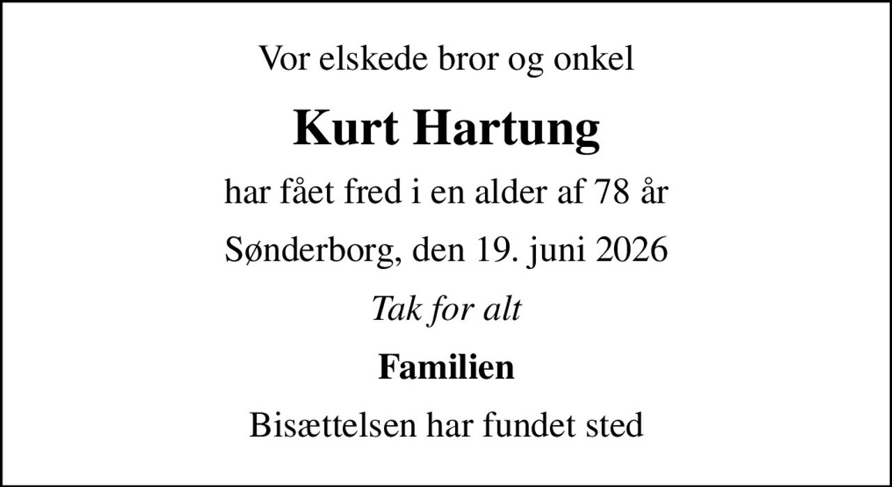 Vor elskede bror og onkel
Kurt Hartung
har fået fred i en alder af 78 år
Sønderborg, den 19. juni 2026
Tak for alt
Familien
Bisættelsen har fundet sted