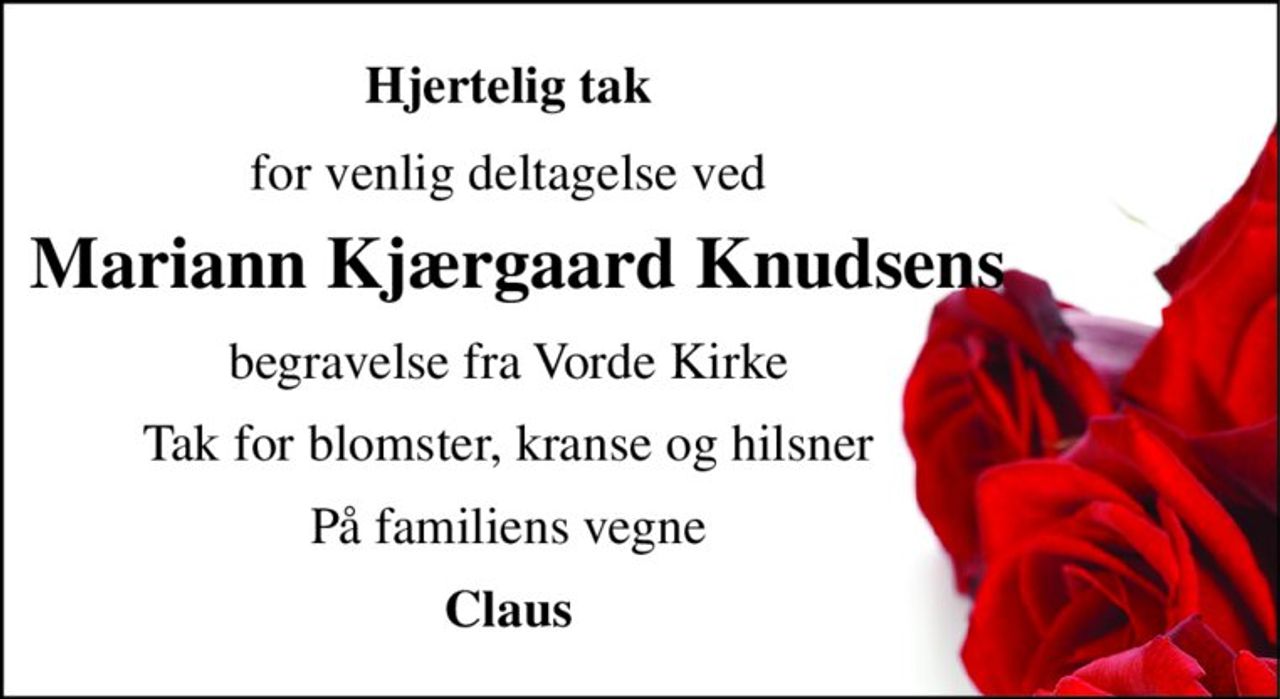 Hjertelig tak 
for venlig deltagelse ved 
Mariann Kjærgaard Knudsens 
begravelse fra Vorde Kirke 
Tak for blomster, kranse og hilsner 
På familiens vegne 
Claus