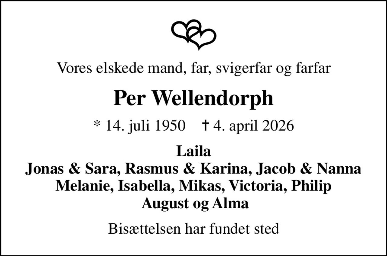 Vores elskede mand, far, svigerfar og farfar
Per Wellendorph
* 14. juli 1950    ✝ 4. april 2026
Laila Jonas & Sara, Rasmus & Karina, Jacob & Nanna Melanie, Isabella, Mikas, Victoria, Philip  August og Alma
Bisættelsen har fundet sted