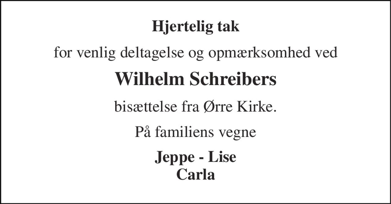 Hjertelig tak 
for venlig deltagelse og opmærksomhed ved 
Wilhelm Schreibers 
bisættelse fra Ørre Kirke. 
På familiens vegne 
Jeppe - Lise Carla