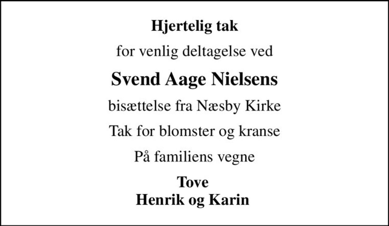 Hjertelig tak
for venlig deltagelse ved
Svend Aage Nielsens
bisættelse fra Næsby Kirke
Tak for blomster og kranse
På familiens vegne
Tove  Henrik og Karin