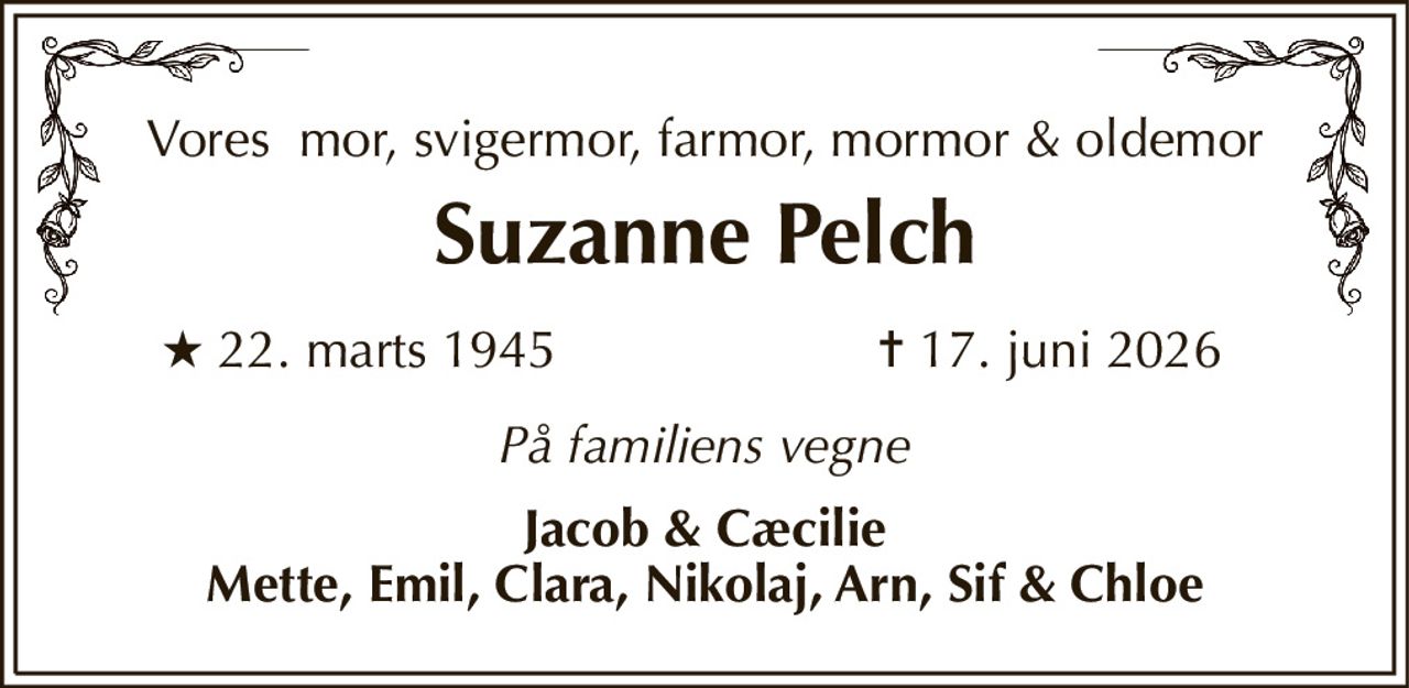 Vores  mor, svigermor, farmor, mormor & oldemor 
Suzanne Pelch 
★​ 22. marts 1945 
✝​ 17. juni 2026​ 
På familiens vegne 
Jacob & Cæcilie Mette, Emil, Clara, Nikolaj, Arn, Sif & Chloe