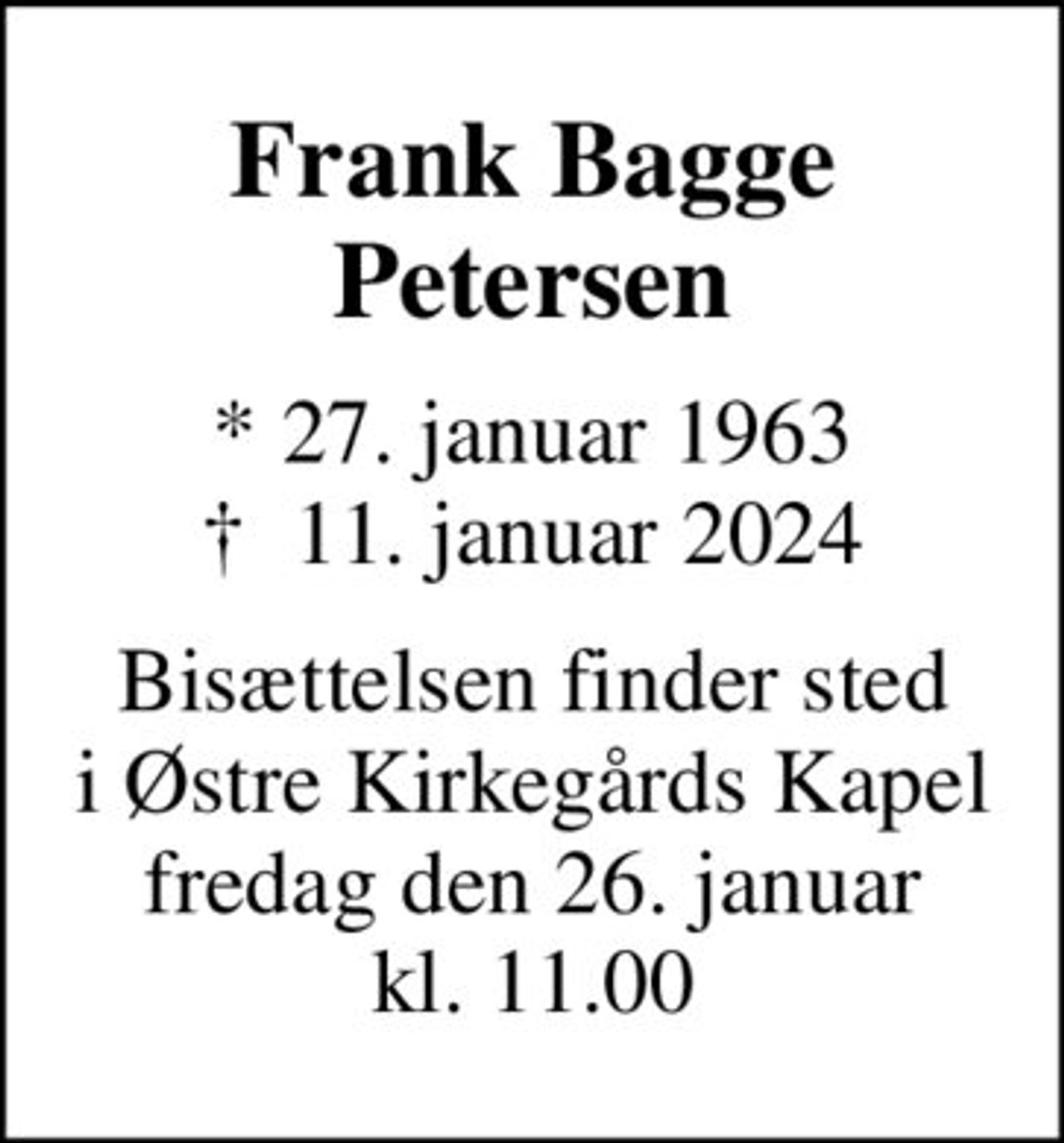 Frank Bagge Petersen
* 27. januar 1963
						✝ 11. januar 2024
Bisættelsen finder sted i Østre Kirkegårds Kapel fredag den 26. januar kl. 11.00