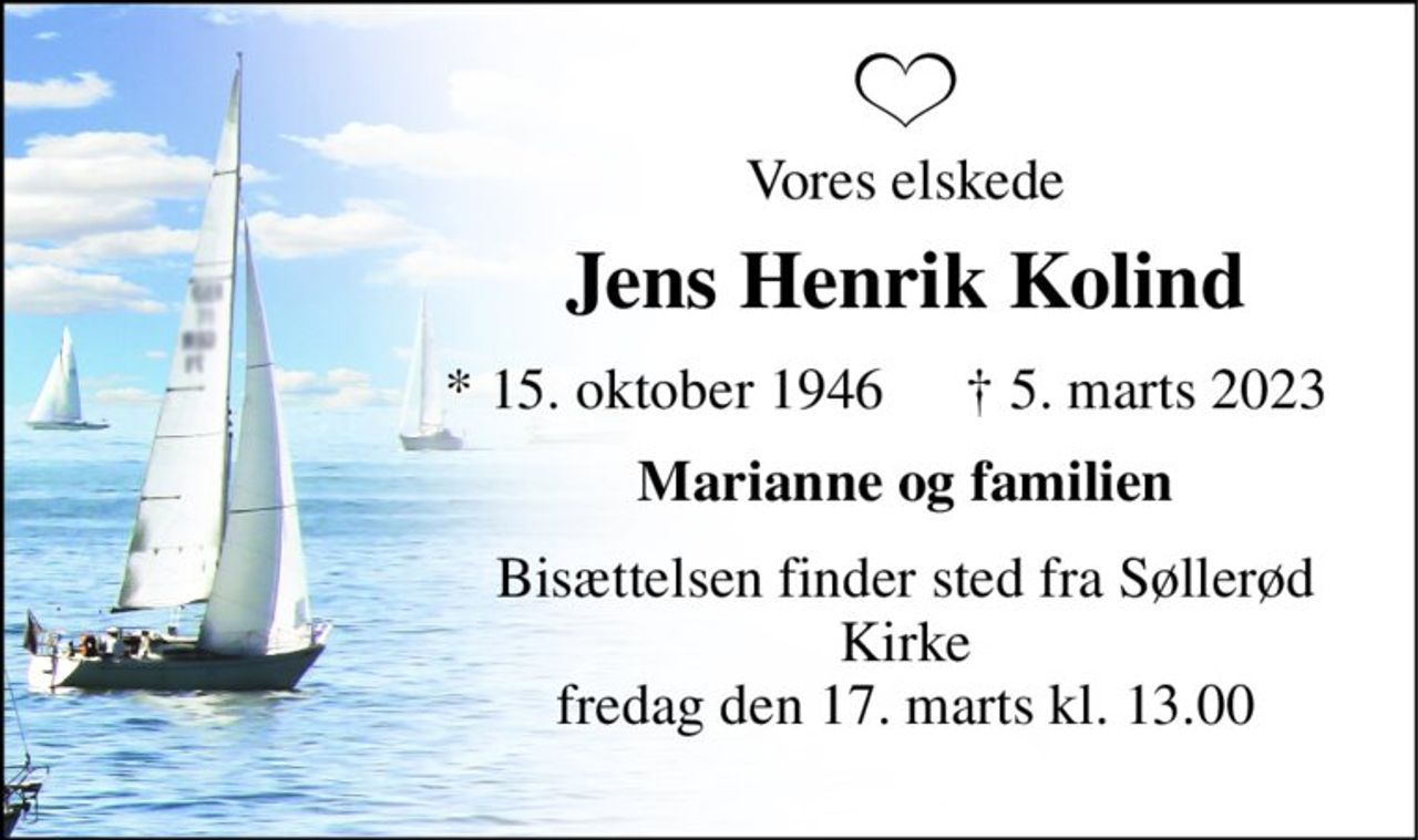Vores elskede 
Jens Henrik Kolind 
*​ 15. oktober 1946 
†​ 5. marts 2023​ 
Marianne og familien 
Bisættelsen​ finder sted fra Søllerød Kirke​ fredag den 17. marts​ kl. 13.00