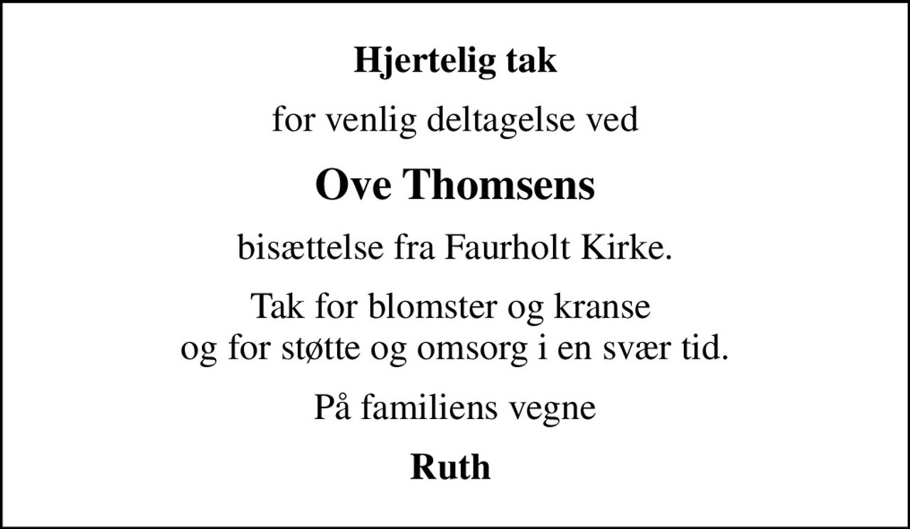 Hjertelig tak
for venlig deltagelse ved
Ove Thomsens
bisættelse fra Faurholt Kirke.
Tak for blomster og kranse  og for støtte og omsorg i en svær tid.
På familiens vegne
Ruth