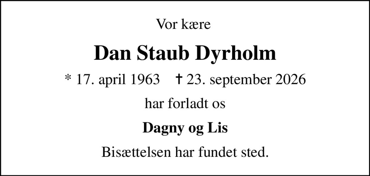 Vor kære 
Dan Staub Dyrholm
* 17. april 1963    ✝ 23. september 2026
har forladt os
Dagny og Lis
Bisættelsen har fundet sted.