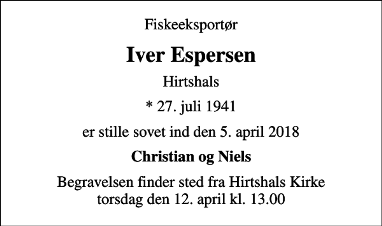 <p>Fiskeeksportør<br />Iver Espersen<br />Hirtshals<br />* 27. juli 1941<br />er stille sovet ind den 5. april 2018<br />Christian og Niels<br />Begravelsen finder sted fra Hirtshals Kirke torsdag den 12. april kl. 13.00</p>