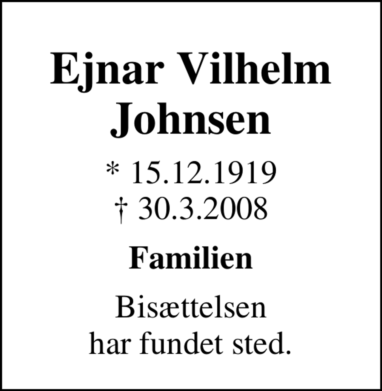 <p>Ejnar Vilhelm Johnsen<br />* 15.12.1919<br />✝ 30.3.2008<br />Familien<br />Bisættelsen har fundet sted.</p>