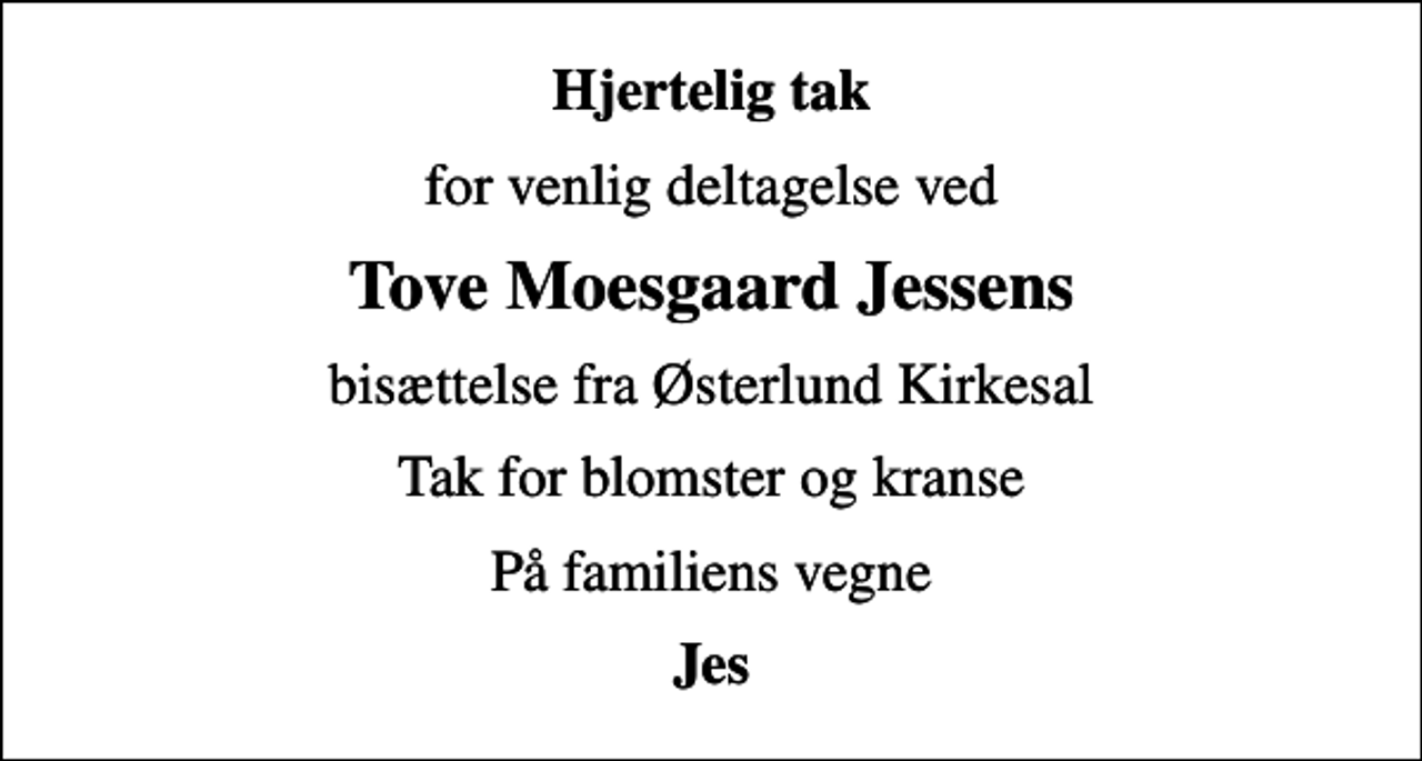 <p>Hjertelig tak<br />for venlig deltagelse ved<br />Tove Moesgaard Jessens<br />bisættelse fra Østerlund Kirkesal<br />Tak for blomster og kranse<br />På familiens vegne<br />Jes</p>