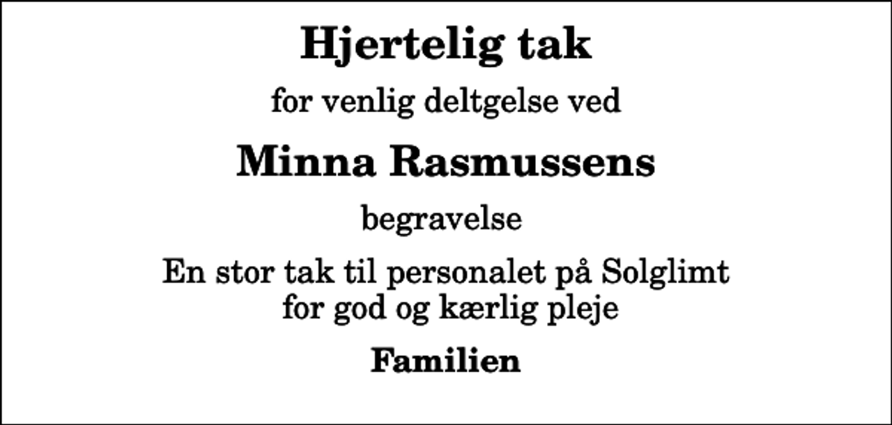 <p>Hjertelig tak<br />for venlig deltgelse ved<br />Minna Rasmussens<br />begravelse<br />En stor tak til personalet på Solglimt for god og kærlig pleje<br />Familien</p>