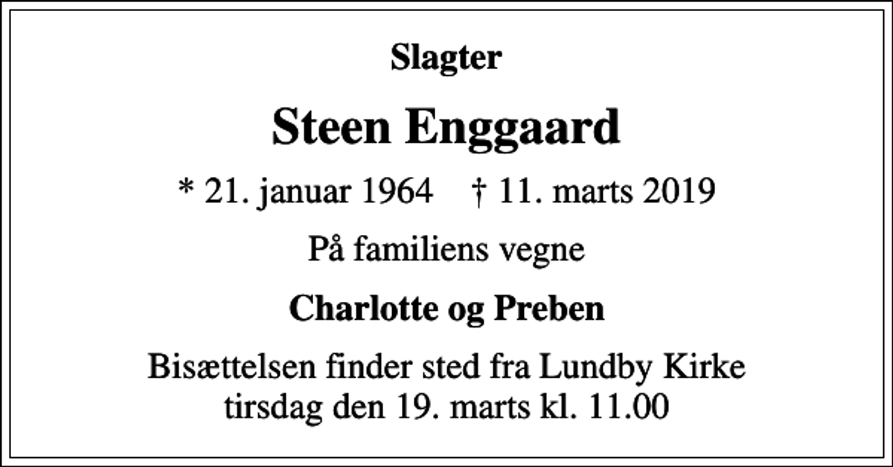 <p>Slagter<br />Steen Enggaard<br />* 21. januar 1964 ✝ 11. marts 2019<br />På familiens vegne<br />Charlotte og Preben<br />Bisættelsen finder sted fra Lundby Kirke tirsdag den 19. marts kl. 11.00</p>