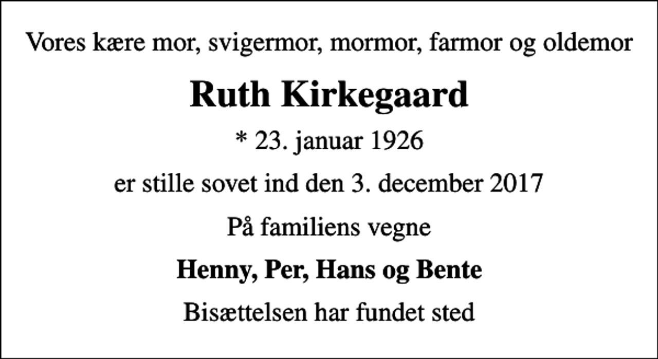 <p>Vores kære mor, svigermor, mormor, farmor og oldemor<br />Ruth Kirkegaard<br />* 23. januar 1926<br />er stille sovet ind den 3. december 2017<br />På familiens vegne<br />Henny, Per, Hans og Bente<br />Bisættelsen har fundet sted</p>