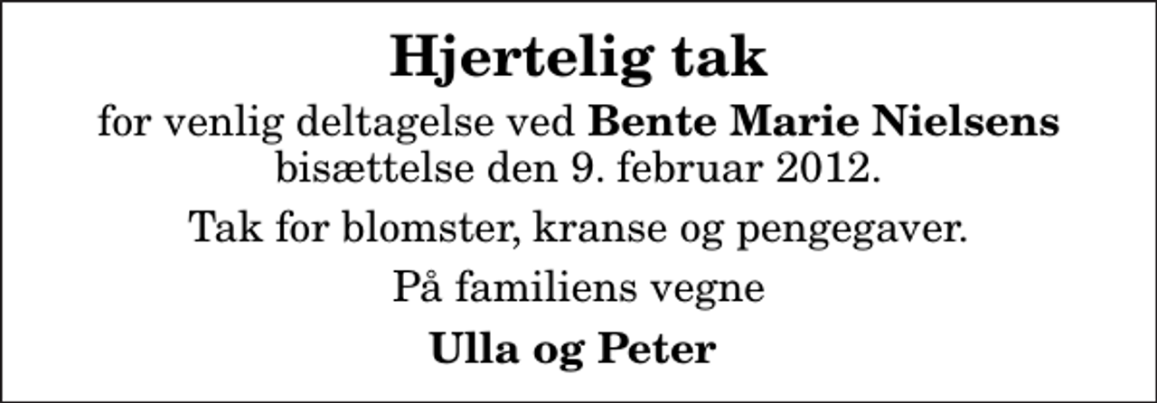 <p>Hjertelig tak<br />for venlig deltagelse ved<em> Bente Marie Nielsens</em> bisættelse den 9. februar 2012.<br />Tak for blomster, kranse og pengegaver.<br />På familiens vegne<br />Ulla og Peter</p>