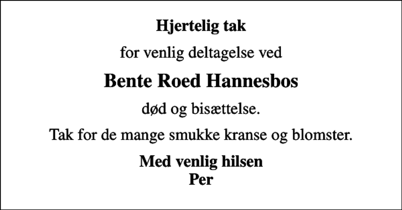 <p>Hjertelig tak<br />for venlig deltagelse ved<br />Bente Roed Hannesbos<br />død og bisættelse.<br />Tak for de mange smukke kranse og blomster.<br />Med venlig hilsen Per</p>