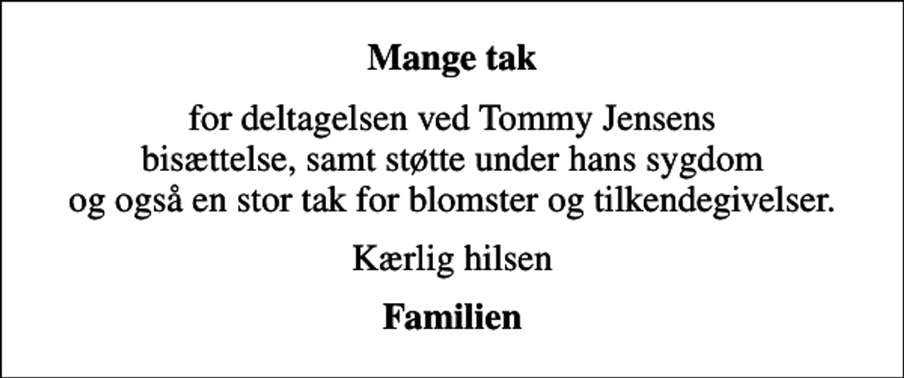 <p>Mange tak<br />for deltagelsen ved Tommy Jensens bisættelse, samt støtte under hans sygdom og også en stor tak for blomster og tilkendegivelser.<br />Kærlig hilsen<br />Familien</p>