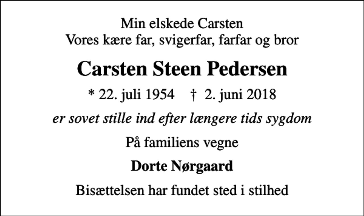 <p>Min elskede Carsten Vores kære far, svigerfar, farfar og bror<br />Carsten Steen Pedersen<br />* 22. juli 1954 ✝ 2. juni 2018<br />er sovet stille ind efter længere tids sygdom<br />På familiens vegne<br />Dorte Nørgaard<br />Bisættelsen har fundet sted i stilhed</p>
