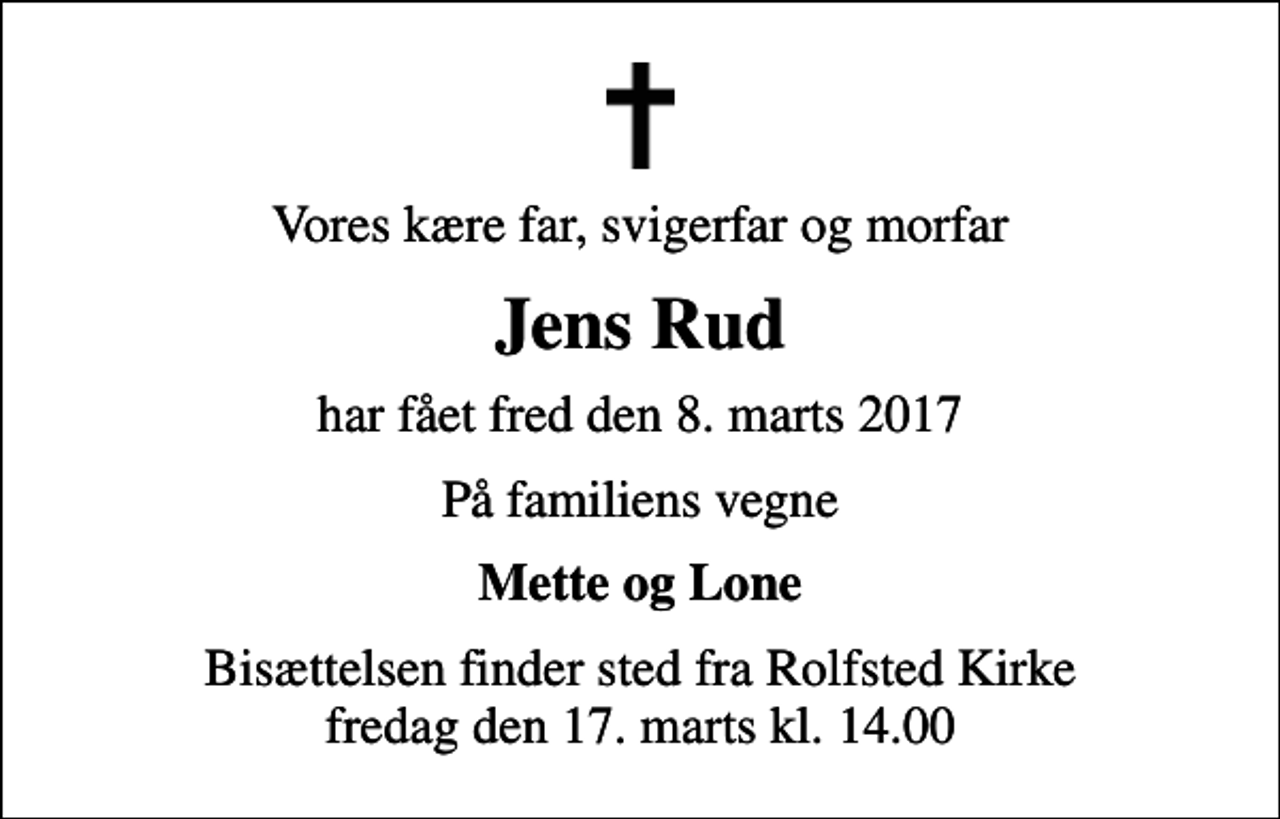 <p>Vores kære far, svigerfar og morfar<br />Jens Rud<br />har fået fred den 8. marts 2017<br />På familiens vegne<br />Mette og Lone<br />Bisættelsen finder sted fra Rolfsted Kirke fredag den 17. marts kl. 14.00</p>