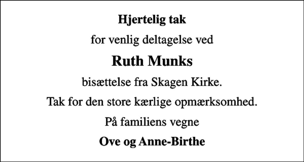 <p>Hjertelig tak<br />for venlig deltagelse ved<br />Ruth Munks<br />bisættelse fra Skagen Kirke.<br />Tak for den store kærlige opmærksomhed.<br />På familiens vegne<br />Ove og Anne-Birthe</p>