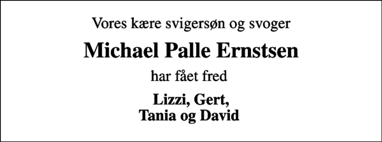 <p>Vores kære svigersøn og svoger<br />Michael Palle Ernstsen<br />har fået fred<br />Lizzi, Gert, Tania og David</p>