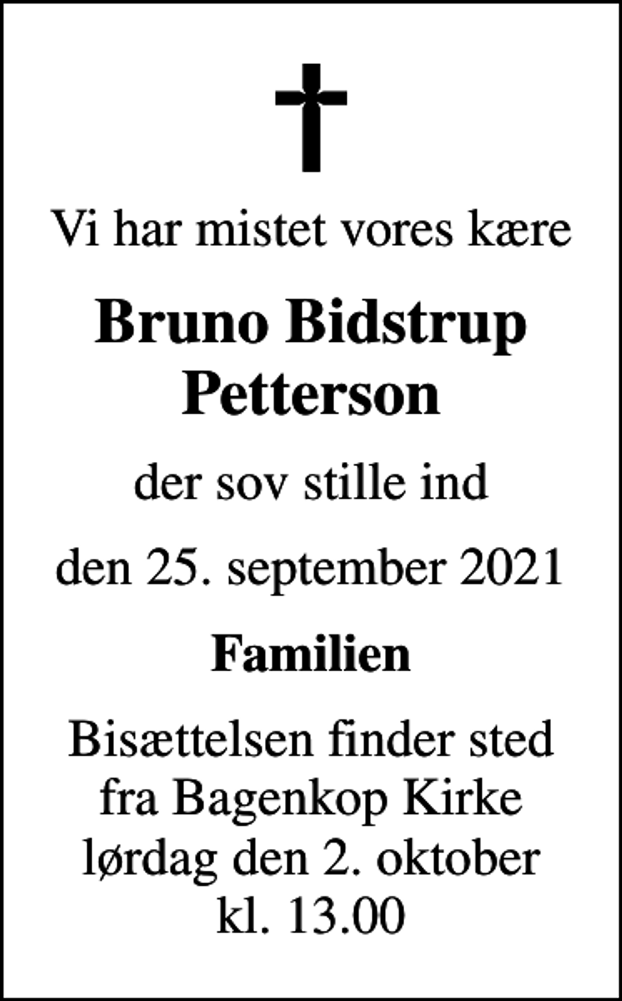 <p>Vi har mistet vores kære<br />Bruno Bidstrup Petterson<br />der sov stille ind<br />den 25. september 2021<br />Familien<br />Bisættelsen finder sted fra Bagenkop Kirke lørdag den 2. oktober kl. 13.00</p>