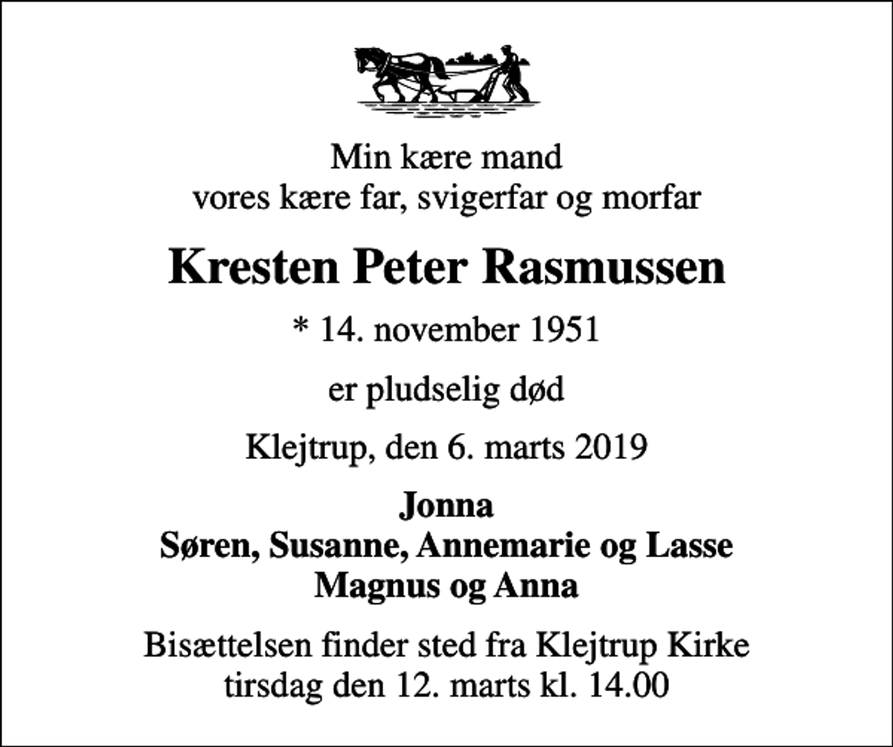 <p>Min kære mand vores kære far, svigerfar og morfar<br />Kresten Peter Rasmussen<br />* 14. november 1951<br />er pludselig død<br />Klejtrup, den 6. marts 2019<br />Jonna Søren, Susanne, Annemarie og Lasse Magnus og Anna<br />Bisættelsen finder sted fra Klejtrup Kirke tirsdag den 12. marts kl. 14.00</p>