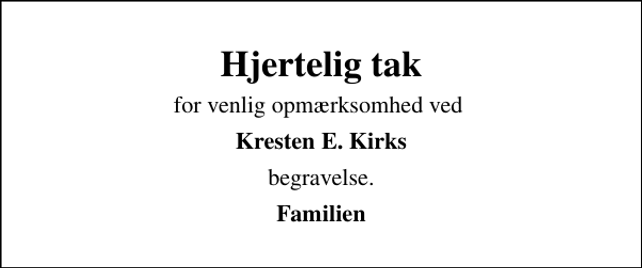 <p>Hjertelig tak<br />for venlig opmærksomhed ved<br />Kresten E. Kirks<br />begravelse.<br />Familien</p>